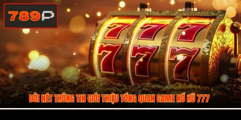 Đôi nét thông tin giới thiệu tổng quan game Nổ Hũ 777